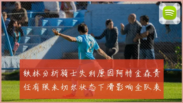 铁林分析骑士失利原因阿特金森责任有限米切尔状态下滑影响全队表现