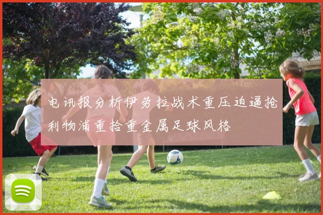 电讯报分析伊劳拉战术重压迫逼抢利物浦重拾重金属足球风格