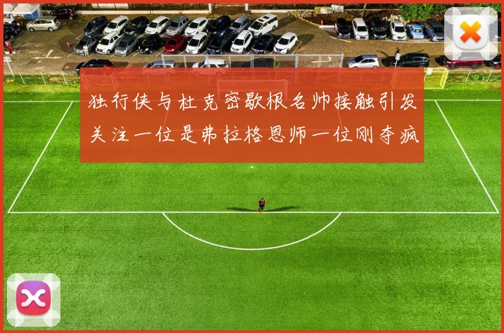 独行侠与杜克密歇根名帅接触引发关注一位是弗拉格恩师一位刚夺疯三