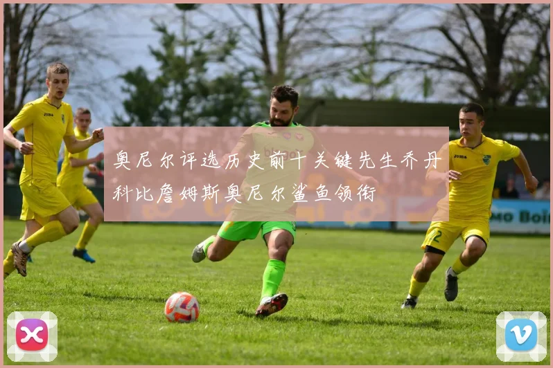 奥尼尔评选历史前十关键先生乔丹科比詹姆斯奥尼尔鲨鱼领衔