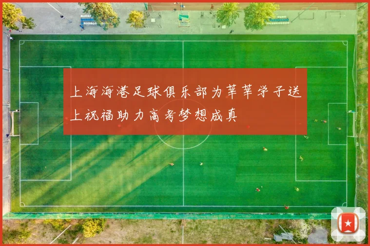 上海海港足球俱乐部为莘莘学子送上祝福助力高考梦想成真